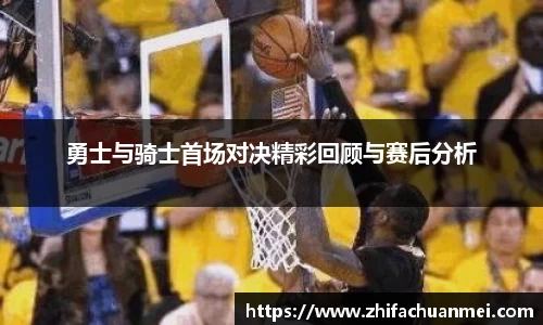 勇士与骑士首场对决精彩回顾与赛后分析