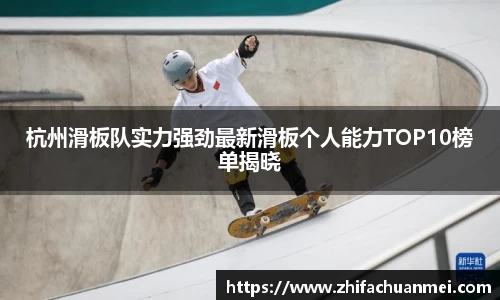 杭州滑板队实力强劲最新滑板个人能力TOP10榜单揭晓