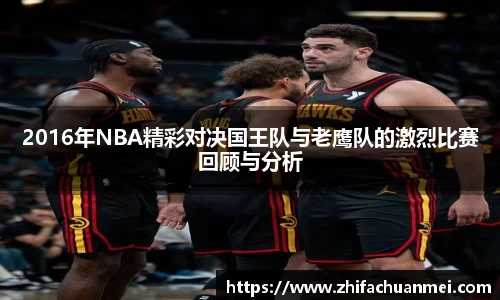 2016年NBA精彩对决国王队与老鹰队的激烈比赛回顾与分析