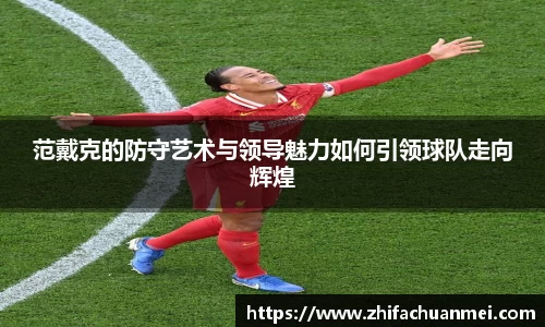 范戴克的防守艺术与领导魅力如何引领球队走向辉煌